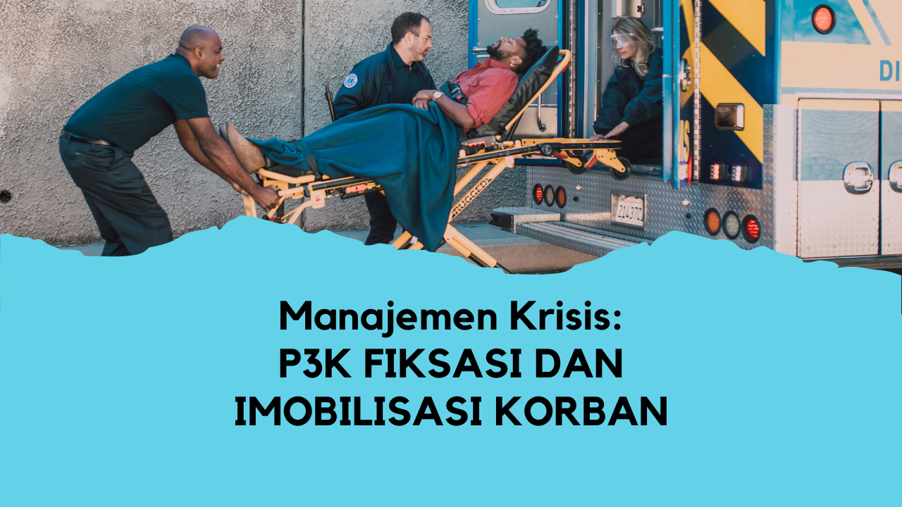 Manajemen Krisis : P3K Fiksasi dan Imobilisasi Korban