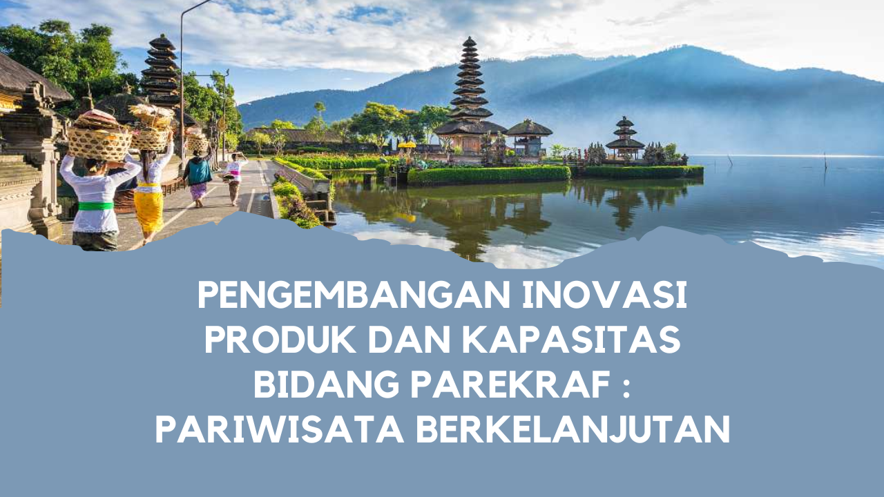 Pengembangan Inovasi Produk dan Kapasitas Bidang Parekraf : Pariwisata Berkelanjutan