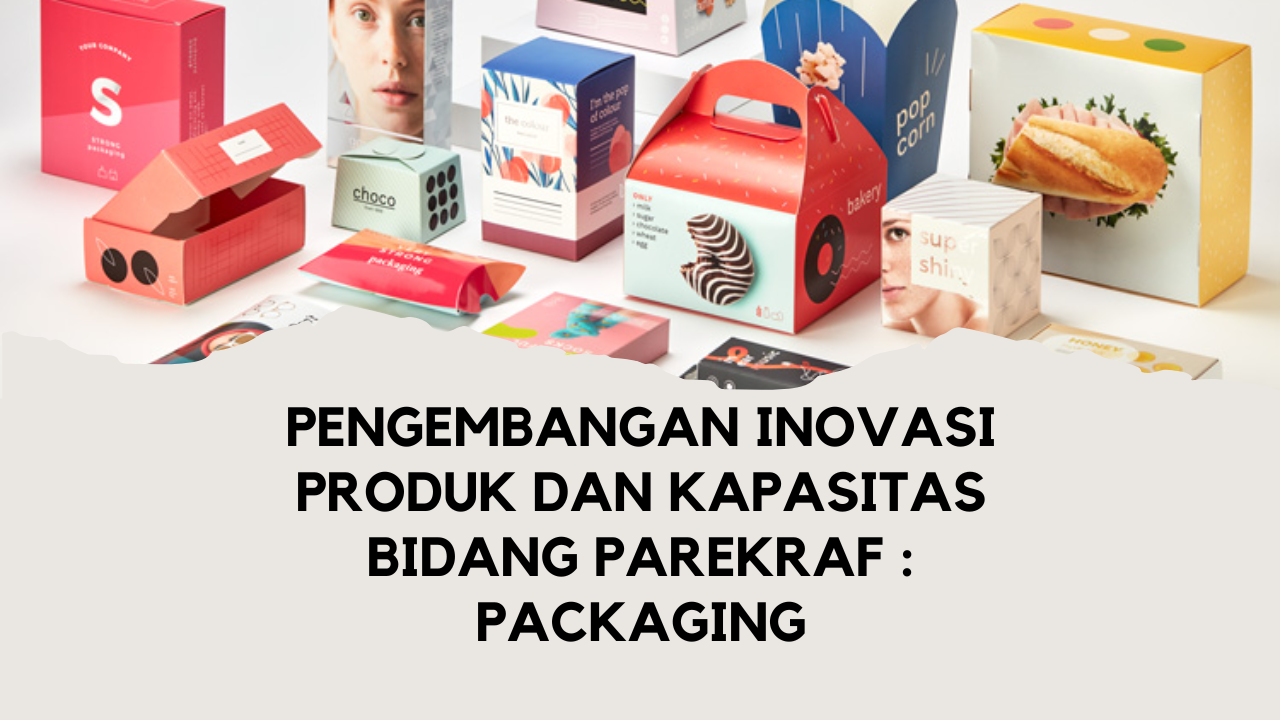 Pengembangan Inovasi Produk dan Kapasitas Bidang Parekraf : Packaging